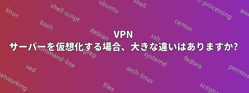 VPN サーバーを仮想化する場合、大きな違いはありますか?