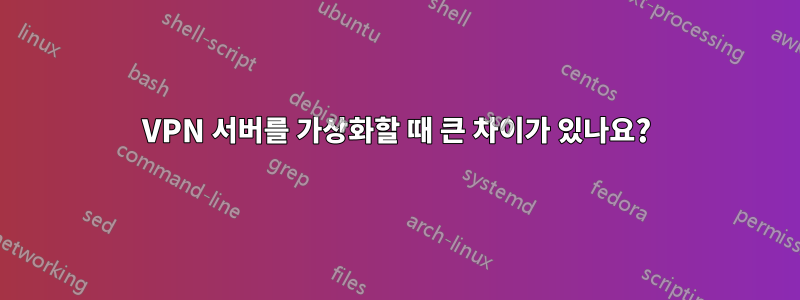 VPN 서버를 가상화할 때 큰 차이가 있나요?