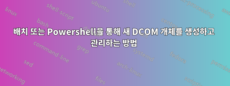 배치 또는 Powershell을 통해 새 DCOM 개체를 생성하고 관리하는 방법
