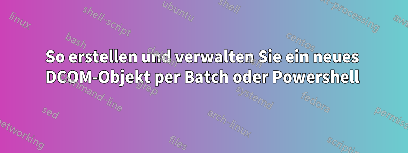 So erstellen und verwalten Sie ein neues DCOM-Objekt per Batch oder Powershell