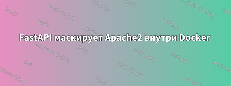 FastAPI маскирует Apache2 внутри Docker
