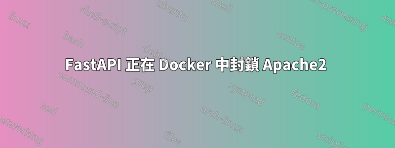 FastAPI 正在 Docker 中封鎖 Apache2