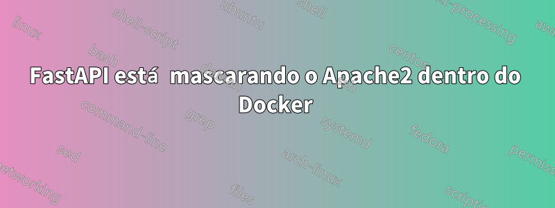 FastAPI está mascarando o Apache2 dentro do Docker