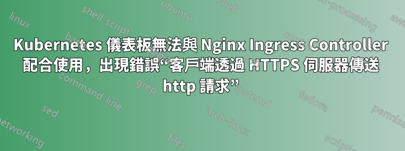 Kubernetes 儀表板無法與 Nginx Ingress Controller 配合使用，出現錯誤“客戶端透過 HTTPS 伺服器傳送 http 請求”