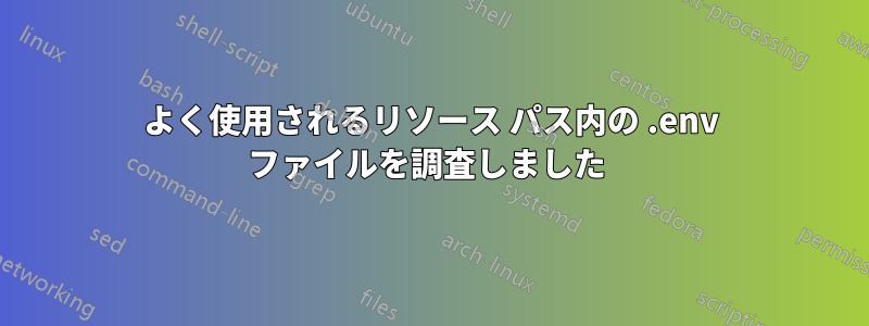 よく使用されるリソース パス内の .env ファイルを調査しました 