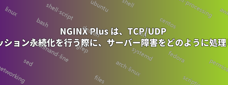 NGINX Plus は、TCP/UDP 通信のセッション永続化を行う際に、サーバー障害をどのように処理しますか?