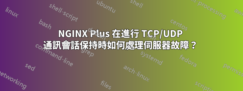 NGINX Plus 在進行 TCP/UDP 通訊會話保持時如何處理伺服器故障？