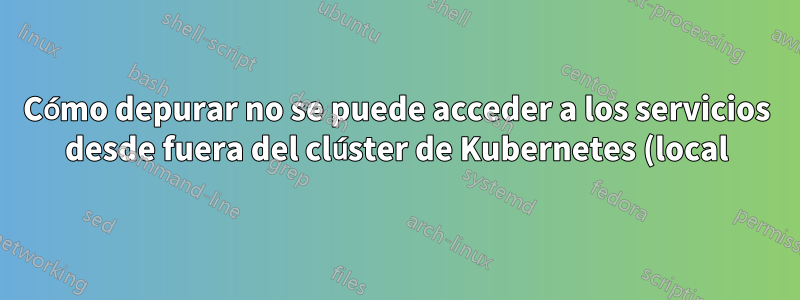 Cómo depurar no se puede acceder a los servicios desde fuera del clúster de Kubernetes (local) con la IP del equilibrador de carga