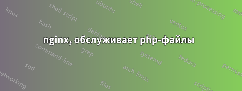 nginx, обслуживает php-файлы 