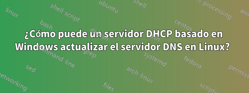¿Cómo puede un servidor DHCP basado en Windows actualizar el servidor DNS en Linux? 