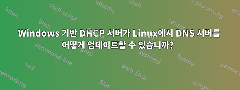 Windows 기반 DHCP 서버가 Linux에서 DNS 서버를 어떻게 업데이트할 수 있습니까? 