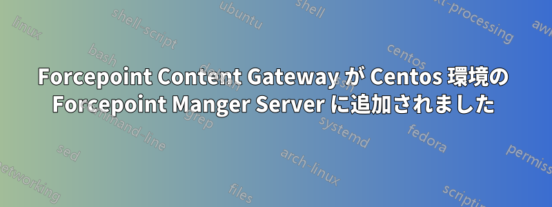 Forcepoint Content Gateway が Centos 環境の Forcepoint Manger Server に追加されました