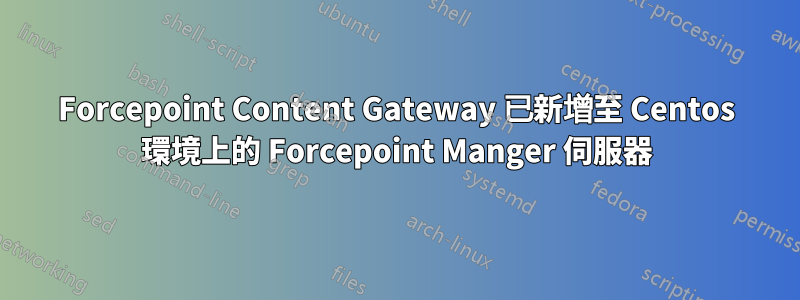 Forcepoint Content Gateway 已新增至 Centos 環境上的 Forcepoint Manger 伺服器