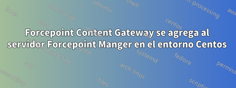 Forcepoint Content Gateway se agrega al servidor Forcepoint Manger en el entorno Centos