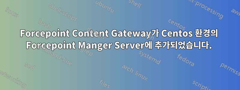 Forcepoint Content Gateway가 Centos 환경의 Forcepoint Manger Server에 추가되었습니다.