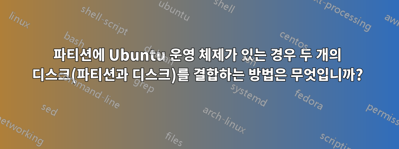 파티션에 Ubuntu 운영 체제가 있는 경우 두 개의 디스크(파티션과 디스크)를 결합하는 방법은 무엇입니까?