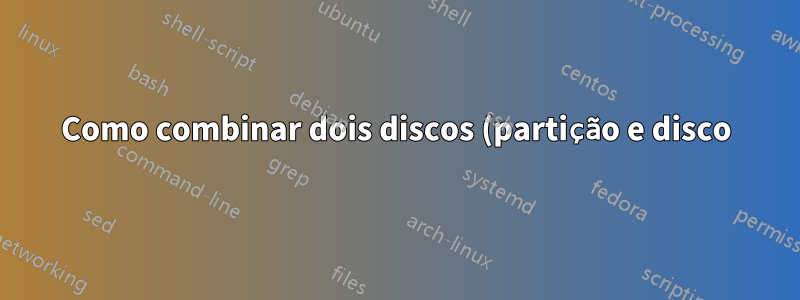 Como combinar dois discos (partição e disco) se a partição contém o sistema operacional Ubuntu?
