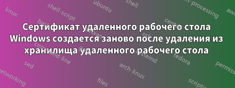 Сертификат удаленного рабочего стола Windows создается заново после удаления из хранилища удаленного рабочего стола