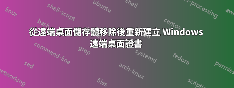 從遠端桌面儲存體移除後重新建立 Windows 遠端桌面證書