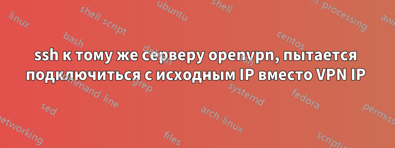 ssh к тому же серверу openvpn, пытается подключиться с исходным IP вместо VPN IP