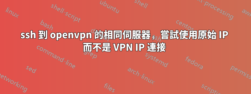 ssh 到 openvpn 的相同伺服器，嘗試使用原始 IP 而不是 VPN IP 連接