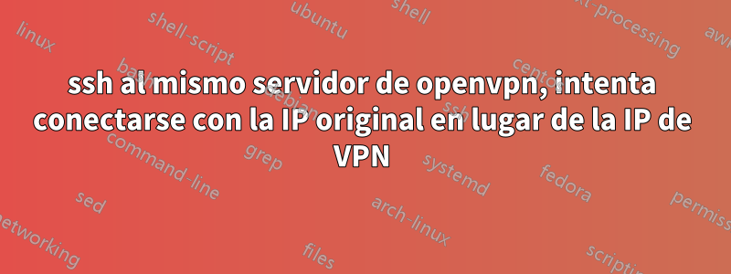 ssh al mismo servidor de openvpn, intenta conectarse con la IP original en lugar de la IP de VPN
