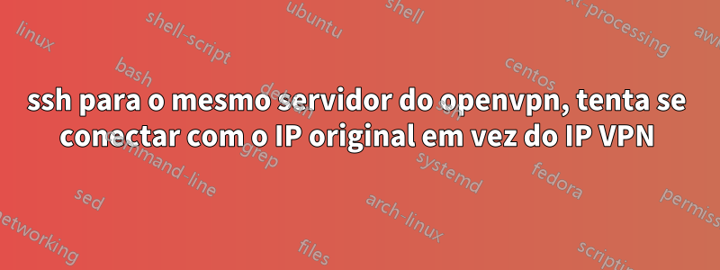 ssh para o mesmo servidor do openvpn, tenta se conectar com o IP original em vez do IP VPN