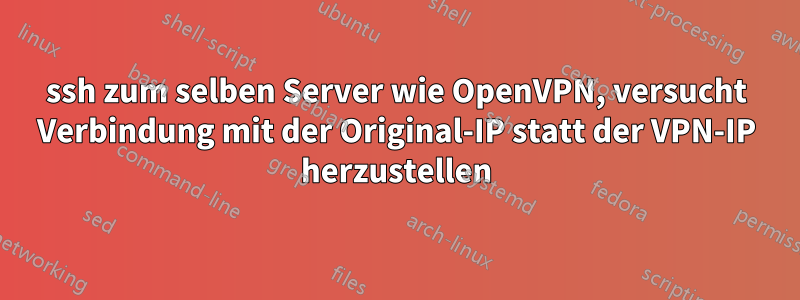 ssh zum selben Server wie OpenVPN, versucht Verbindung mit der Original-IP statt der VPN-IP herzustellen