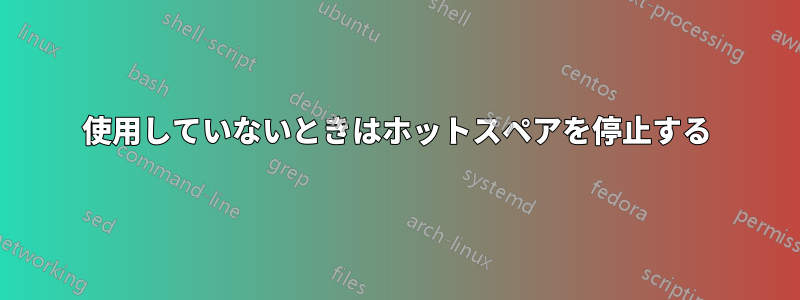 使用していないときはホットスペアを停止する