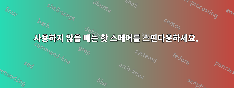 사용하지 않을 때는 핫 스페어를 스핀다운하세요.
