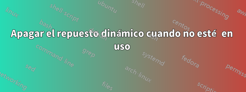 Apagar el repuesto dinámico cuando no esté en uso