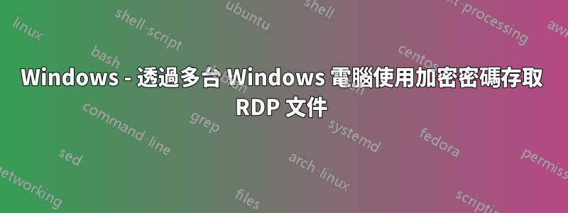 Windows - 透過多台 Windows 電腦使用加密密碼存取 RDP 文件