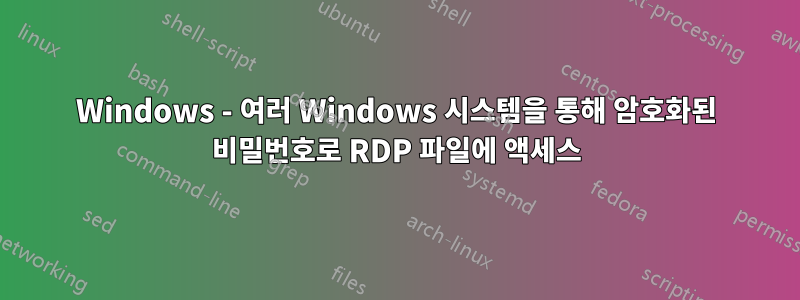 Windows - 여러 Windows 시스템을 통해 암호화된 비밀번호로 RDP 파일에 액세스