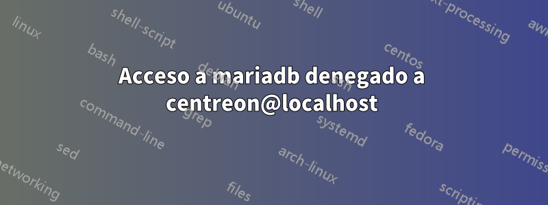 Acceso a mariadb denegado a centreon@localhost