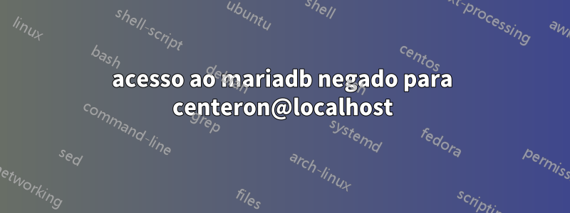 acesso ao mariadb negado para centeron@localhost