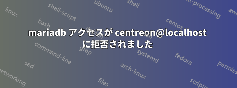 mariadb アクセスが centreon@localhost に拒否されました