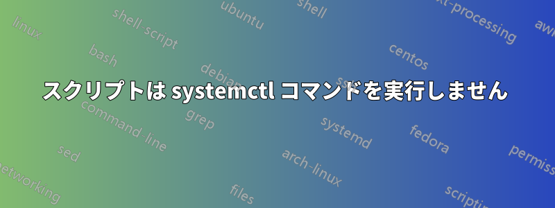 スクリプトは systemctl コマンドを実行しません