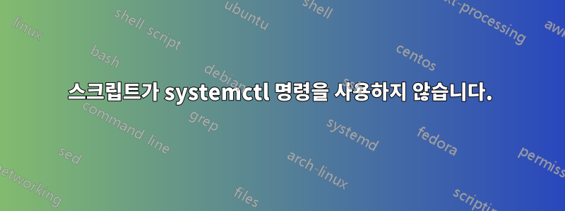 스크립트가 systemctl 명령을 사용하지 않습니다.