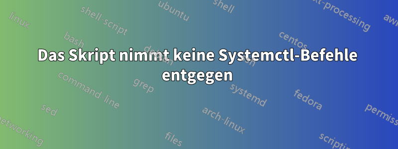 Das Skript nimmt keine Systemctl-Befehle entgegen
