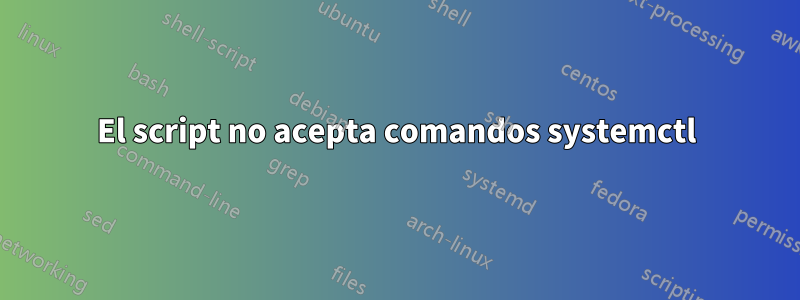 El script no acepta comandos systemctl
