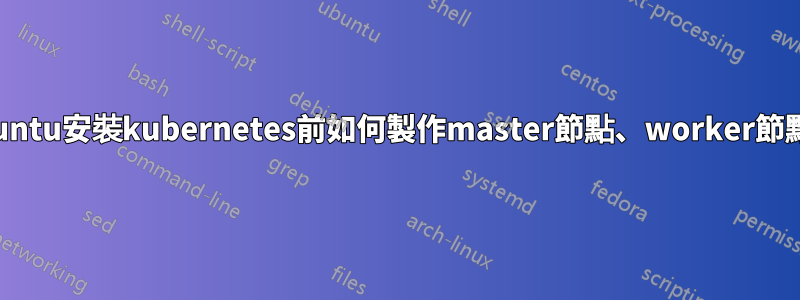 Ubuntu安裝kubernetes前如何製作master節點、worker節點？