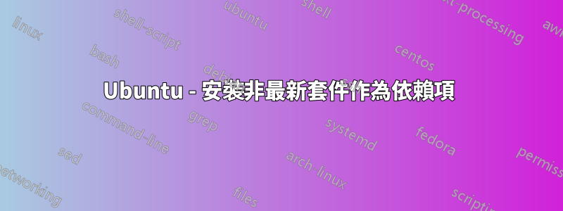 Ubuntu - 安裝非最新套件作為依賴項