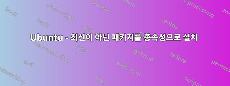 Ubuntu - 최신이 아닌 패키지를 종속성으로 설치