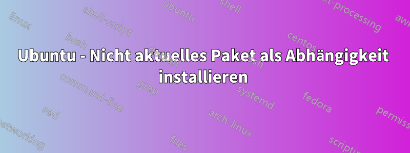 Ubuntu - Nicht aktuelles Paket als Abhängigkeit installieren