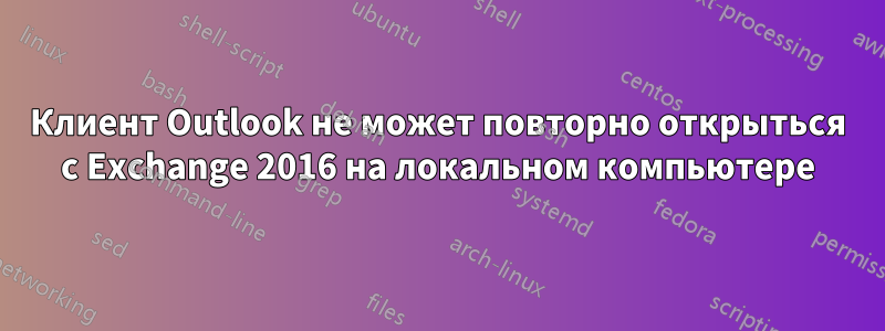 Клиент Outlook не может повторно открыться с Exchange 2016 на локальном компьютере
