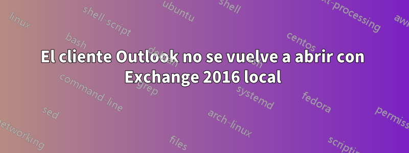 El cliente Outlook no se vuelve a abrir con Exchange 2016 local