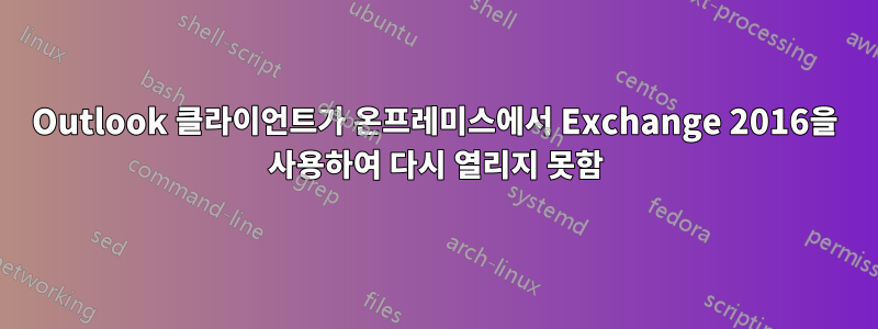 Outlook 클라이언트가 온프레미스에서 Exchange 2016을 사용하여 다시 열리지 못함