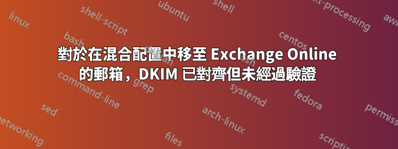 對於在混合配置中移至 Exchange Online 的郵箱，DKIM 已對齊但未經過驗證