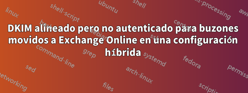 DKIM alineado pero no autenticado para buzones movidos a Exchange Online en una configuración híbrida