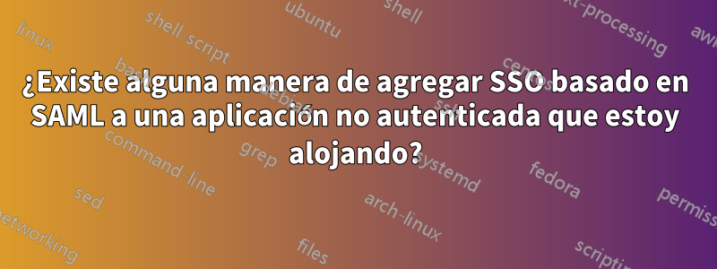 ¿Existe alguna manera de agregar SSO basado en SAML a una aplicación no autenticada que estoy alojando?